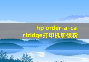 hp order-a-cartridge打印机加碳粉